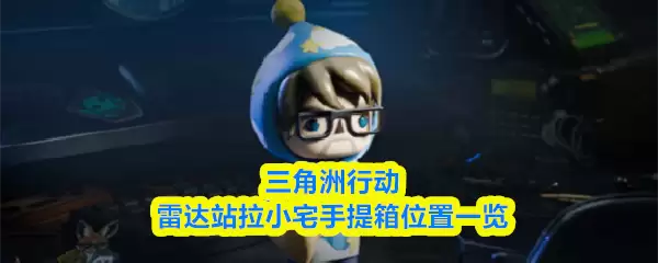 三洲行动雷达站拉小宅手提箱位置一览