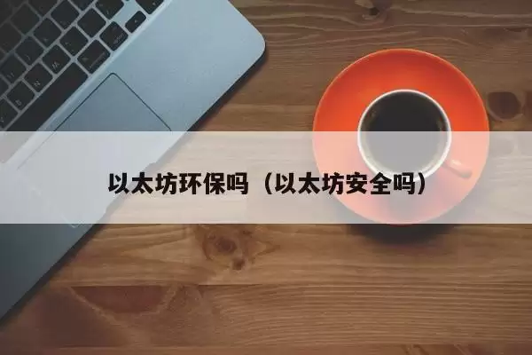 以太坊环保吗（以太坊安全吗）