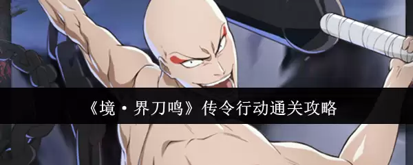 《境·界刀鸣》传令行动通关攻略