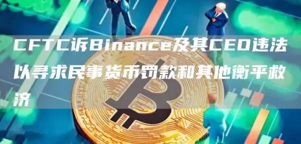 CFTC诉Binance及其CEO违法以寻求民事货币罚款和其他衡平救济1