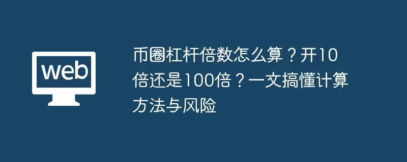 币圈杠杆倍数怎么算？开10倍还是100倍？一文搞懂计算方法与风险 - 本站