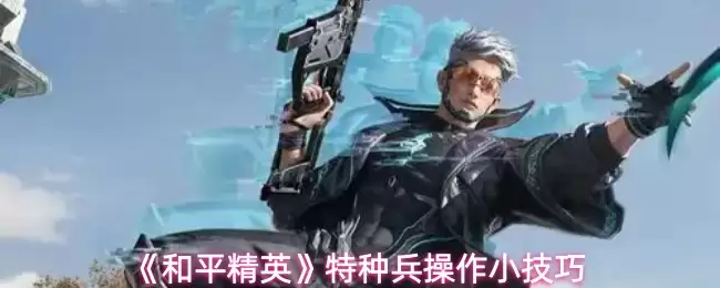 《和平精英》特种兵操作小技巧
