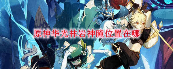 原神华光林岩神瞳位置在哪