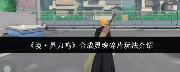 《境·界刀鸣》合成灵魂碎片玩法介绍