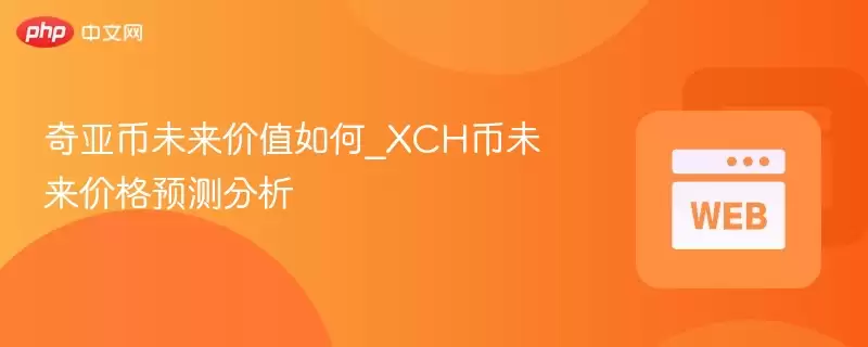 奇亚币未来价值如何_XCH币未来价格预测分析 - 菜鸟下载