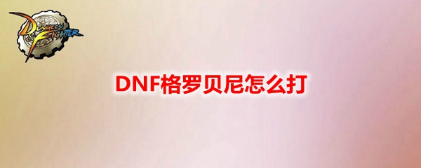 DNF格罗贝尼怎么打