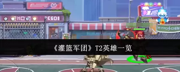 《灌篮军团》T2英雄一览