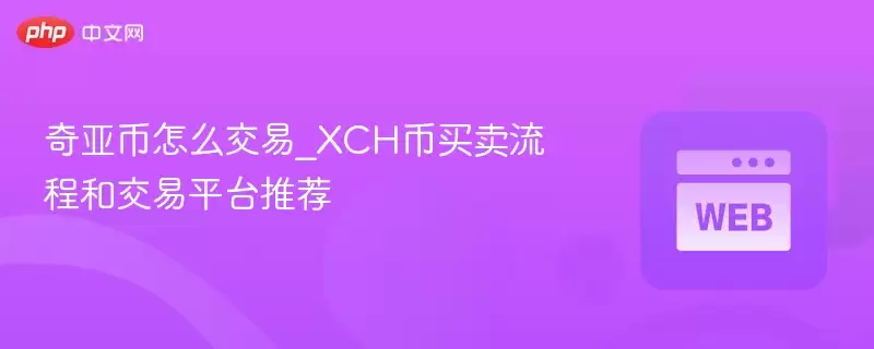 奇亚币怎么交易_XCH币买卖流程和交易平台推荐 - 菜鸟下载