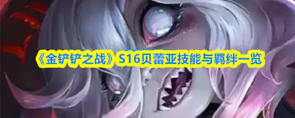 《金铲铲之战》S16贝蕾亚技能与羁绊一览