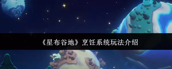 《星布谷地》烹饪系统玩法介绍