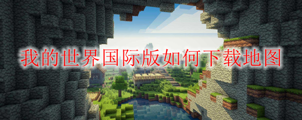 我的世界国际版如何下载地图