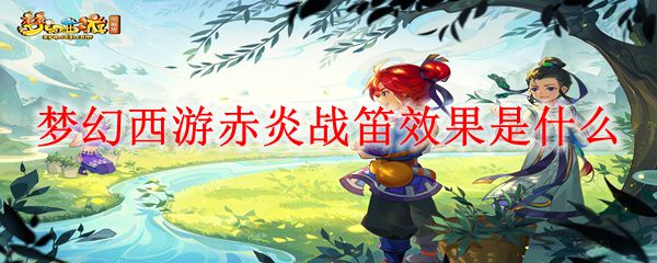 梦幻西游赤炎战笛效果是什么