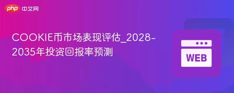 COOKIE币市场表现评估_2028-2035年投资回报率预测 - 菜鸟下载