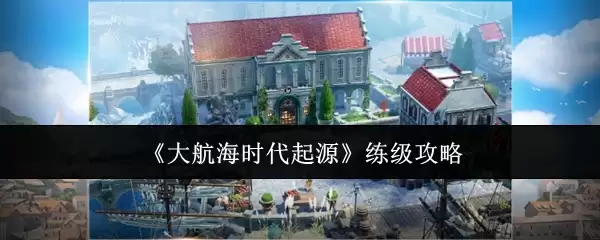 《大航海时代起源》升级攻略
