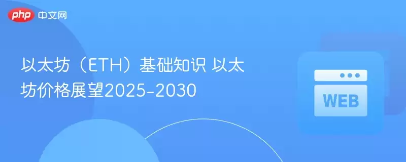 以太坊(ETH)基础知识 以太坊价格展望2025-2030 - 菜鸟下载