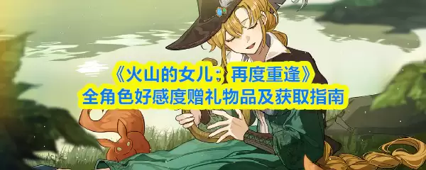 《火山的女儿:再度重逢》全角色好感度赠礼物品及获取指南