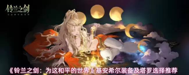 《铃兰之剑:为这和平的世界》基安希尔装备及塔罗选择推荐