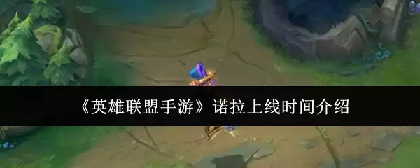 《英雄联盟手游》诺拉上线时间介绍