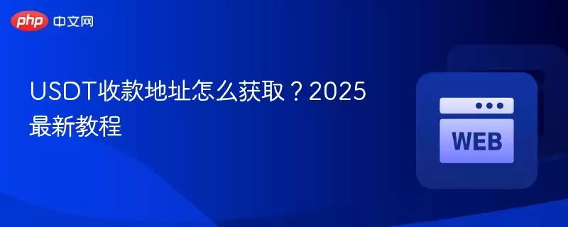 USDT收款地址怎么获取？2025最新教程 - 菜鸟下载