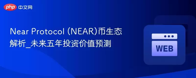 Near Protocol (NEAR)币生态解析_未来五年投资价值预测 - 菜鸟下载