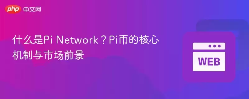 什么是Pi Network？Pi币的核心机制与市场前景 - 菜鸟下载