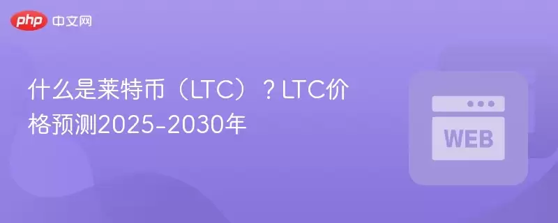 什么是莱特币（LTC）？LTC价格预测2025-2030年 - 菜鸟下载