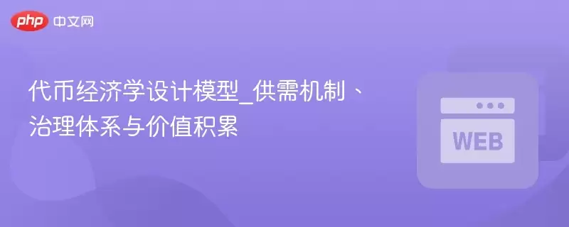 代币经济学设计模型_供需机制、治理体系与价值积累