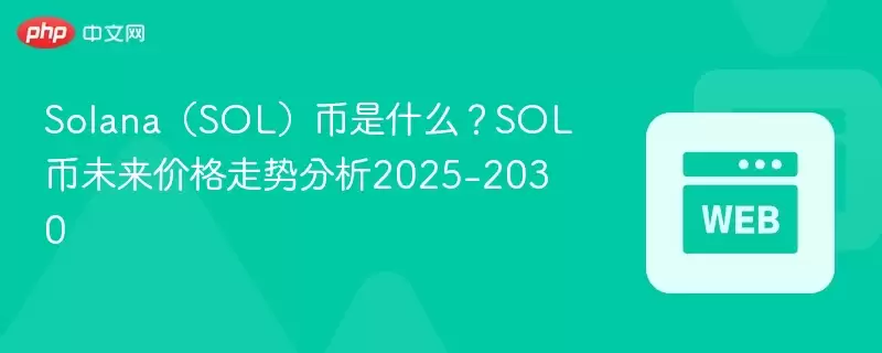 Solana（SOL）币是什么？SOL币未来价格走势分析2025-2030 - 菜鸟下载