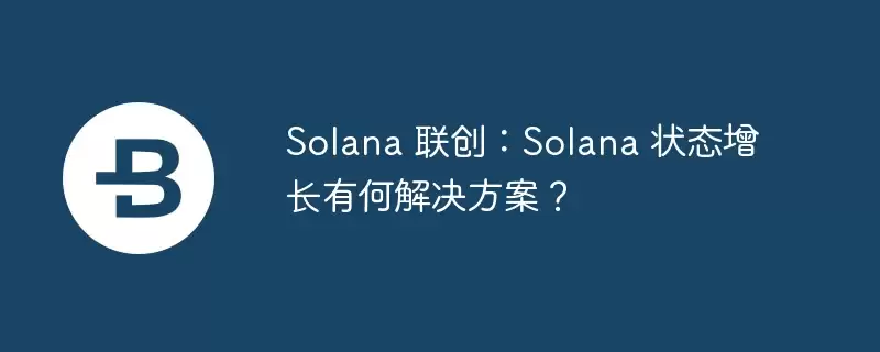 solana 联创:solana 状态增长有何解决方案?