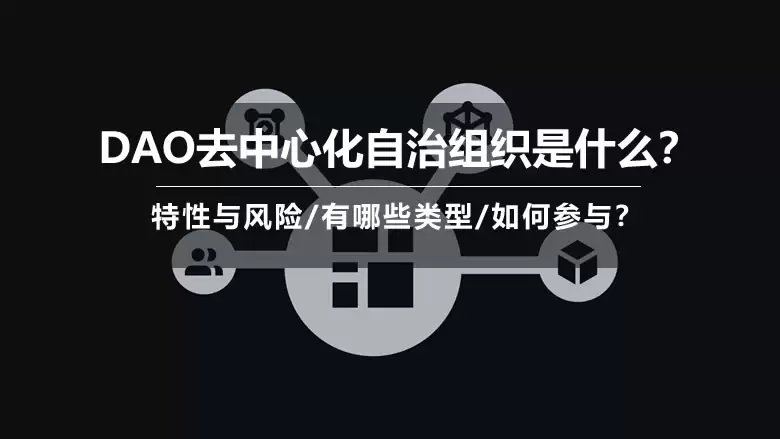 DAO去中心化自治组织是什么？特性与风险/有哪些类型/如何参与？