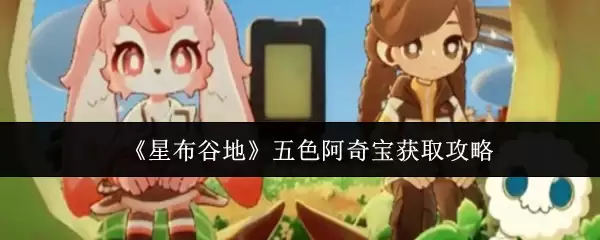 《星布谷地》五色阿奇宝获取攻略