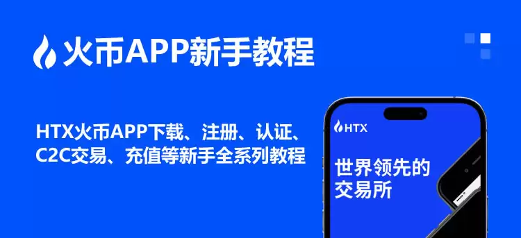 HTX火币APP下载、注册、认证、C2C交易、充值等新手全系列教程