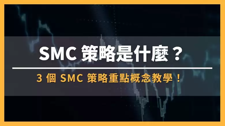 什么是SMC交易策略?3个SMC策略重点概念教学