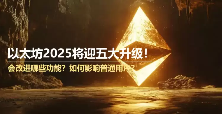 以太坊2025将迎五大升级!会改进哪些功能?如何影响普通用户?