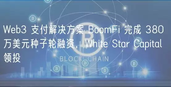 Wb3 支付解决方案 BoomFi 完成 380 万美元种子轮融资，Whit Star Capital 领投-第1张图片-本站