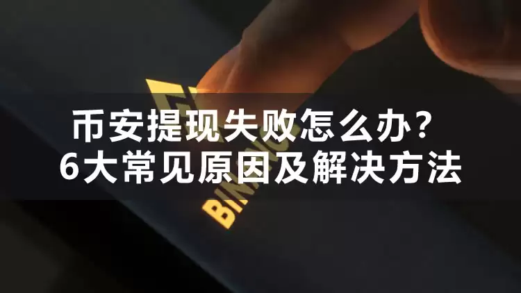 币安提现失败怎么办？6大常见原因及解决方法