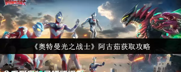 《奥特曼光之战士》阿古茹获取攻略