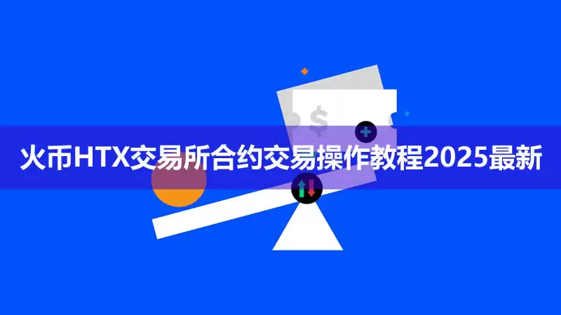 新手如何进行合约交易？火币HTX交易所合约交易操作教程2025最新