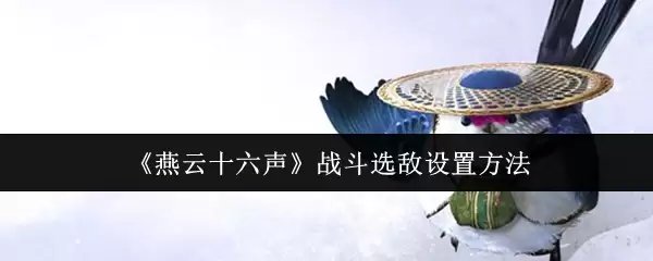 《燕云十六声》战斗选敌设置方法