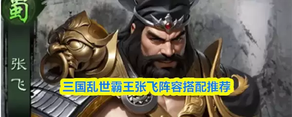 三国乱世霸王张飞阵容搭配推荐