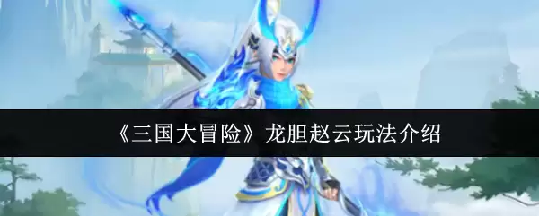 《三国大冒险》龙胆赵云玩法介绍