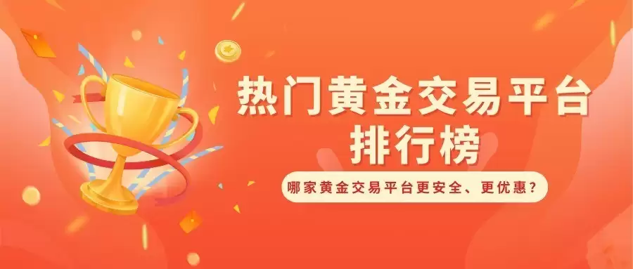 热门黄金交易平台排行榜，哪家黄金交易平台更安全、更优惠？