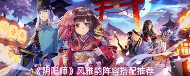 《阴阳师》风雅韵阵容搭配推荐