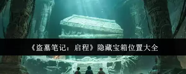 《盗墓笔记:启程》隐藏宝箱位置大全