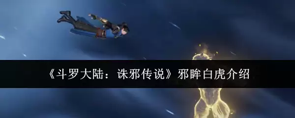 《斗罗大陆：谪邪传说》邪眸白虎介绍