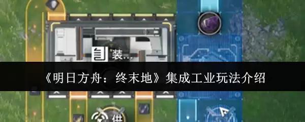 《明日方舟:终末地》集成工业玩法介绍