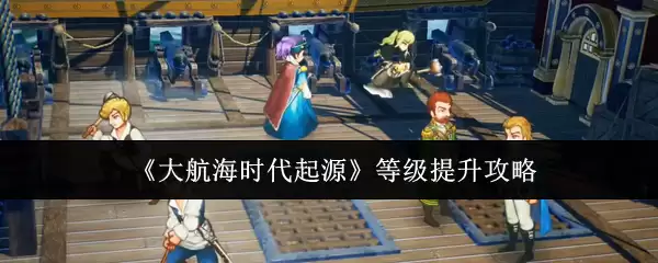 《大航海时代起源》等级提升攻略
