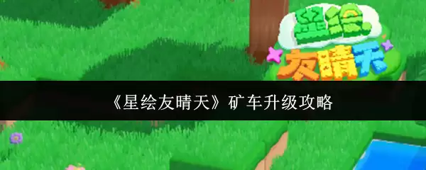 《星眷友晴天》矿车升级攻略