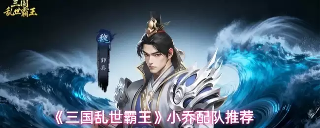 《三国乱世霸王》小乔配队推荐