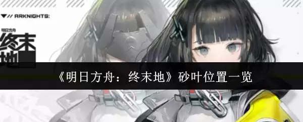 《明日方舟:终末地》砂叶位置一览